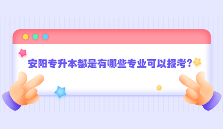 安陽專升本都是有哪些專業可以報考？.jpg