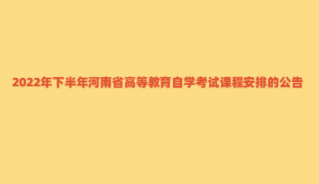 2022年下半年河南省高等教育自學考試課程安排的公告.jpg