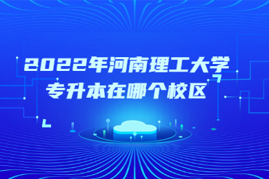 2022年河南理工大學專升本在哪個校區？