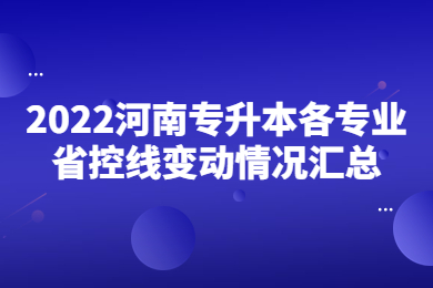 2022河南專升本各專業省控線變動情況匯總