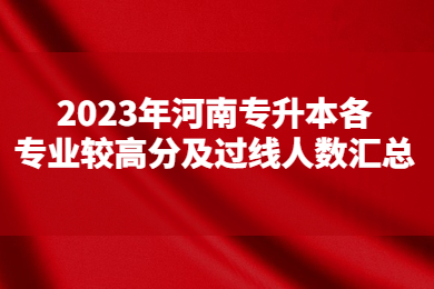 2023年河南專升本各專業(yè)較高分及過(guò)線人數(shù)匯總