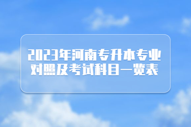 2023年河南專升本專業對照及考試科目一覽表