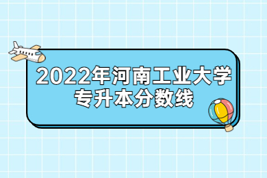 2022年河南工業(yè)大學(xué)專升本分?jǐn)?shù)線