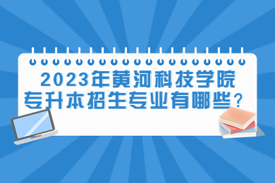 2023年黃河科技學院專升本招生專業有哪些？