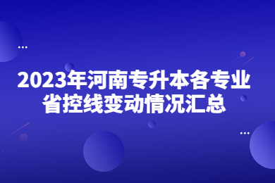 2023年河南專升本各專業省控線變動情況匯總