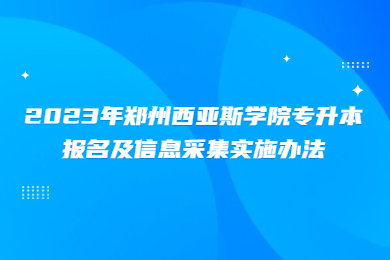 2023年鄭州西亞斯學(xué)院專升本報(bào)名及信息采集實(shí)施辦法