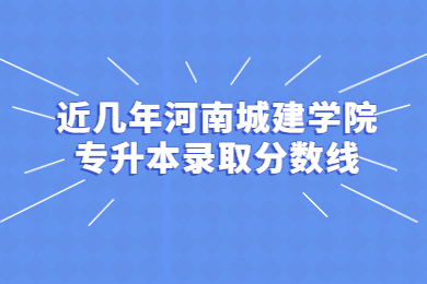 近幾年河南城建學院專升本錄取分數線