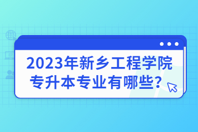 2023年新鄉(xiāng)工程學(xué)院專升本專業(yè)有哪些？