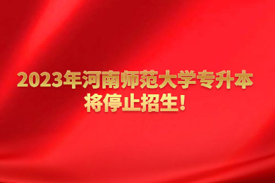 2023年河南師范大學(xué)專升本將停止招生!