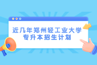 近幾年鄭州輕工業(yè)大學專升本招生計劃