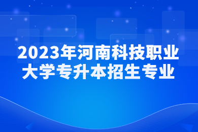 2023年河南科技職業(yè)大學(xué)專升本招生專業(yè)