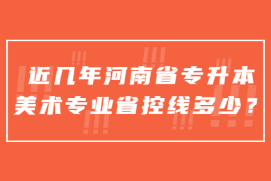 近幾年河南省專升本美術(shù)專業(yè)省控線多少？