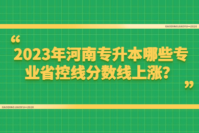 2023年河南專升本哪些專業省控線分數線上漲？