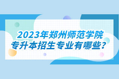 2023年鄭州師范學院專升本招生專業有哪些？