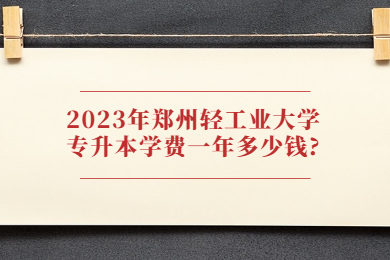 2023年鄭州輕工業(yè)大學專升本學費一年多少錢?