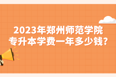 2023年鄭州師范學(xué)院專(zhuān)升本學(xué)費(fèi)一年多少錢(qián)?