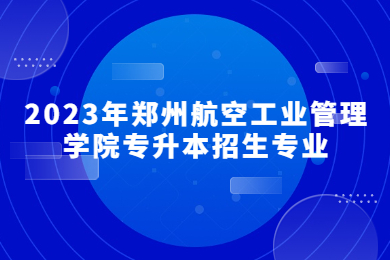 2023年鄭州航空工業管理學院專升本招生專業