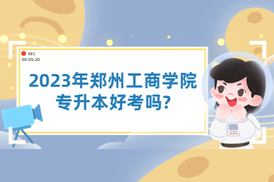 2023年鄭州工商學院專升本好考嗎?