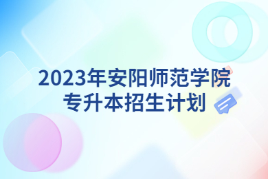 2023年安陽(yáng)師范學(xué)院專升本招生計(jì)劃