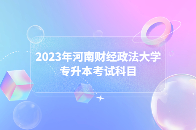 2023年河南財(cái)經(jīng)政法大學(xué)專(zhuān)升本考試科目