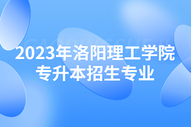 2023年洛陽理工學(xué)院專升本招生專業(yè)