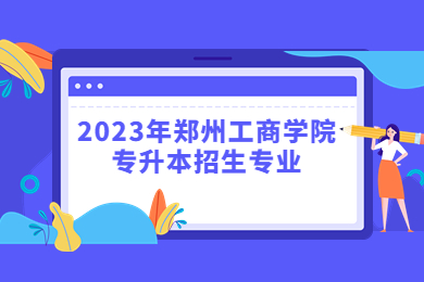 2023年鄭州工商學(xué)院專(zhuān)升本招生專(zhuān)業(yè)