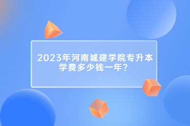 2023年河南城建學院專升本學費多少錢一年？