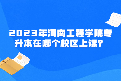 2023年河南工程學(xué)院專升本在哪個校區(qū)上課？