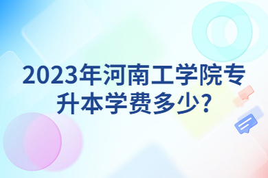 2023年河南工學(xué)院專升本學(xué)費(fèi)多少?