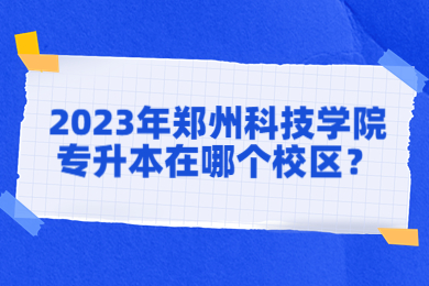 2023年鄭州科技學院專升本在哪個校區？