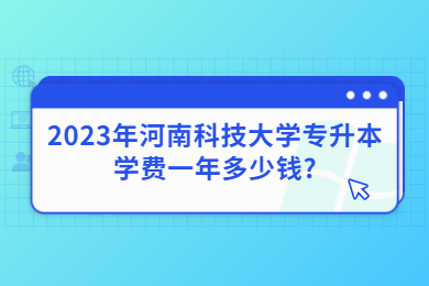 2023年河南科技大學專升本學費一年多少錢?