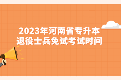 2023年河南省專升本退役大學(xué)生士兵免試考試時間