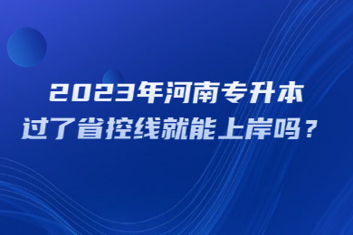 2023年河南專升本過了省控線就能上岸嗎？