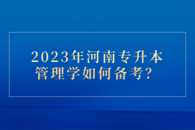 2023年河南專升本管理學如何備考？