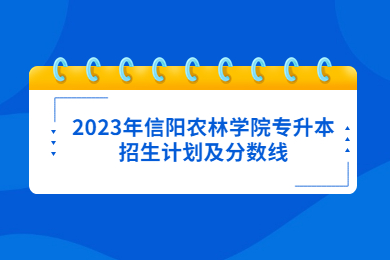 2023年信陽農(nóng)林學(xué)院專升本招生計劃及分?jǐn)?shù)線