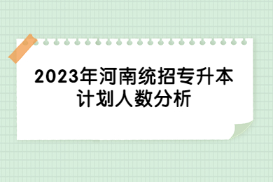 2023年河南統招專升本計劃人數分析