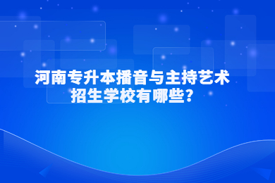 2023年河南專升本播音與主持藝術(shù)招生學(xué)校有哪些?