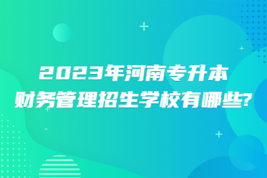 2023年河南專升本財務(wù)管理招生學(xué)校有哪些?
