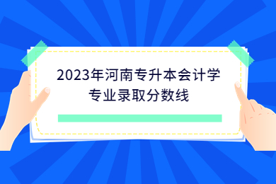 2023年河南專升本會計學專業錄取分數線