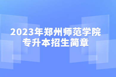 2023年鄭州師范學(xué)院專升本招生簡章