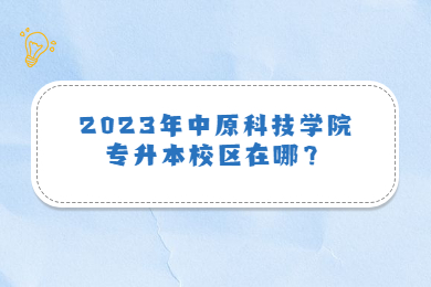 2023年中原科技學(xué)院專升本校區(qū)在哪？