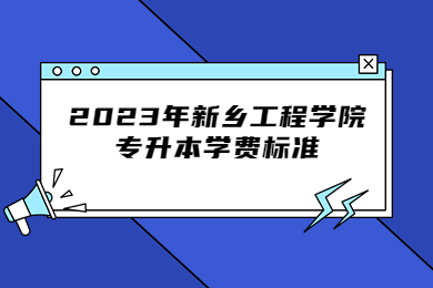 2023年新鄉工程學院專升本學費標準