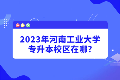 2023年河南工業(yè)大學(xué)專升本校區(qū)在哪?