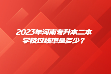 2023年河南專(zhuān)升本二本學(xué)校過(guò)線率是多少？