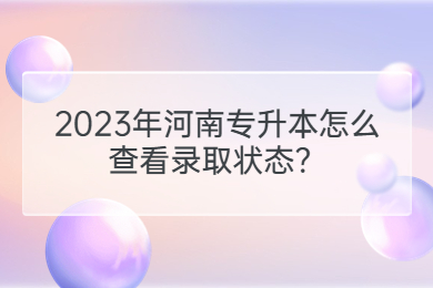 2023年河南專升本怎么查看錄取狀態(tài)？