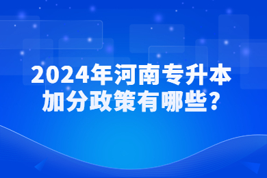 2024年河南專升本加分政策有哪些?