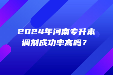 2024年河南專升本調劑成功率高嗎？