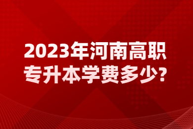 2023年河南高職專升本學(xué)費(fèi)多少?