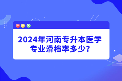 2024年河南專升本醫(yī)學專業(yè)滑檔率多少?