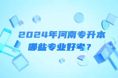 2024年河南專升本哪些專業好考？